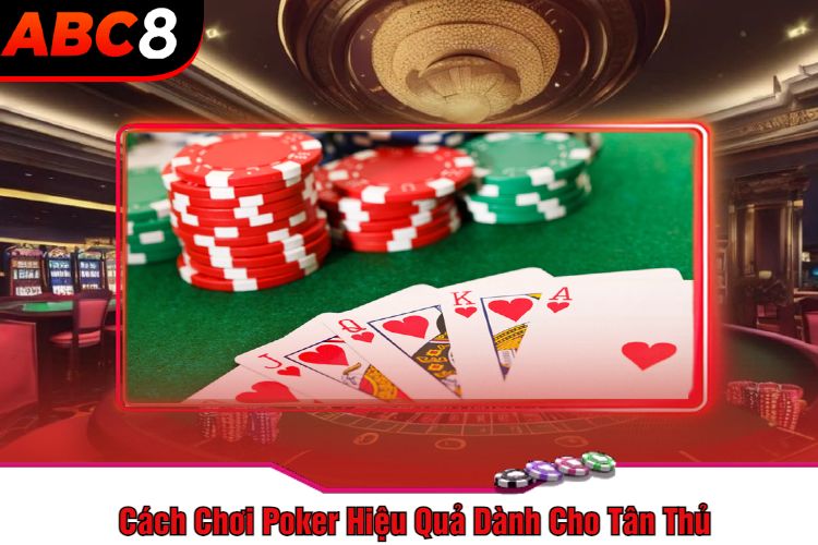 Cách Chơi Poker Hiệu Quả Dành Cho Tân Thủ