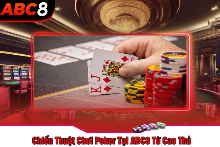 Chiến Thuật Chơi Poker Tại ABC8 Từ Cao Thủ