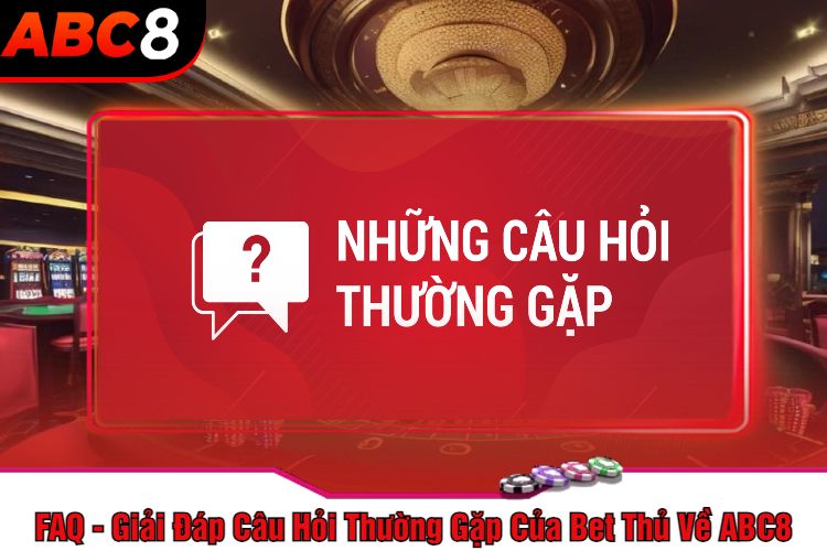 FAQ - Giải Đáp Câu Hỏi Thường Gặp Của Bet Thủ Về ABC8