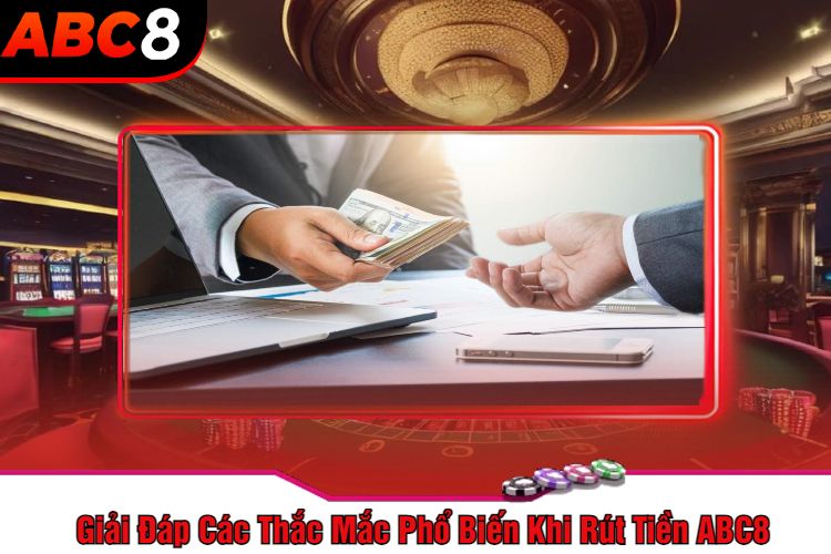 Giải Đáp Các Thắc Mắc Phổ Biến Khi Rút Tiền ABC8