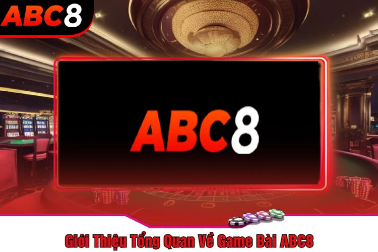 Giới Thiệu Tổng Quan Về Game Bài ABC8