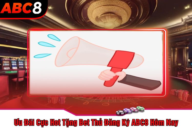 Ưu Đãi Cực Hot Tặng Bet Thủ Đăng Ký ABC8 Hôm Nay